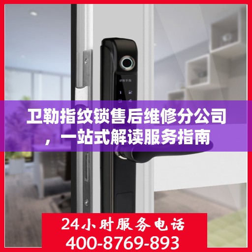 卫勒指纹锁售后维修分公司，一站式解读服务指南