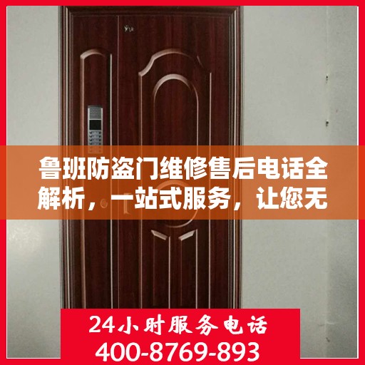 鲁班防盗门维修售后电话全解析，一站式服务，让您无忧维权！