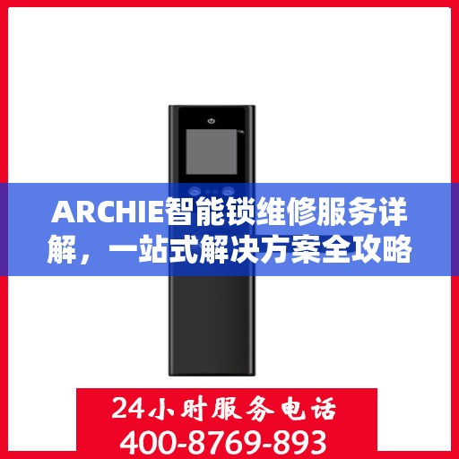 ARCHIE智能锁维修服务详解，一站式解决方案全攻略