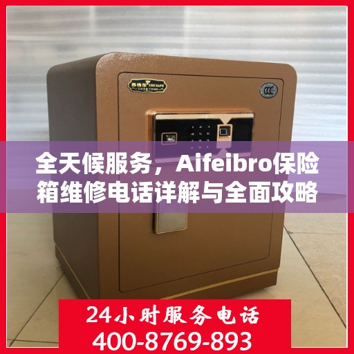 全天候服务，Aifeibro保险箱维修电话详解与全面攻略