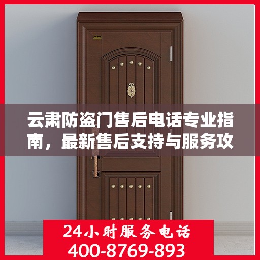 云肃防盗门售后电话专业指南，最新售后支持与服务攻略