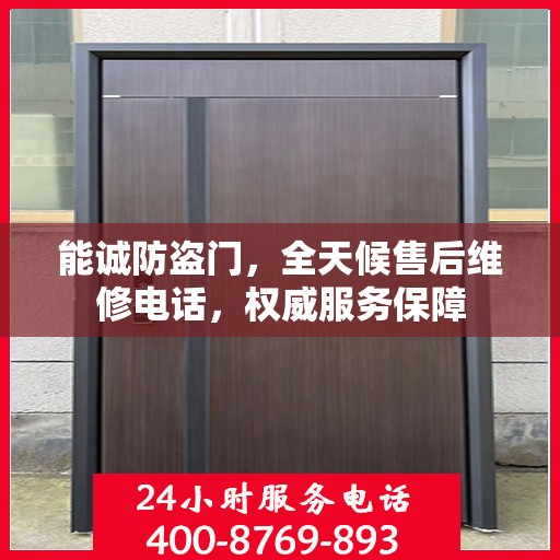 能诚防盗门，全天候售后维修电话，权威服务保障