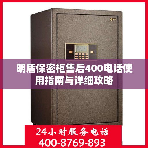 明盾保密柜售后400电话使用指南与详细攻略