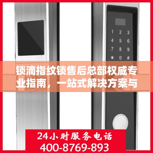 锁滴指纹锁售后总部权威专业指南，一站式解决方案与全方位服务支持