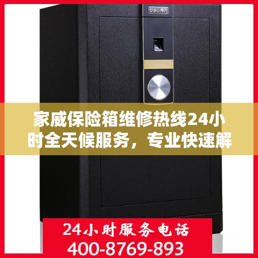 家威保险箱维修热线24小时全天候服务，专业快速解决故障权威推荐