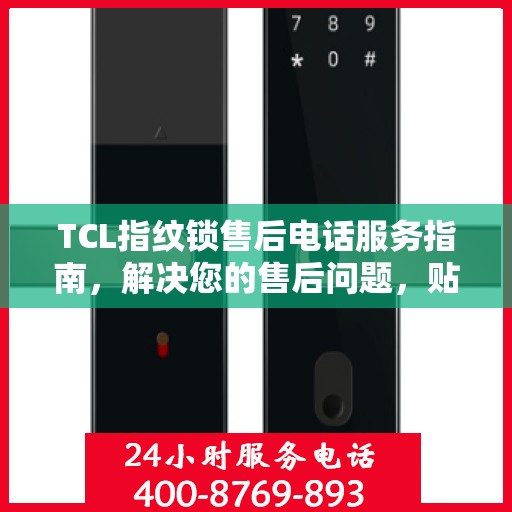 TCL指纹锁售后电话服务指南，解决您的售后问题，贴心指南助您无忧沟通！