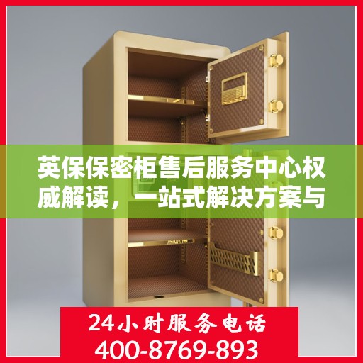 英保保密柜售后服务中心权威解读，一站式解决方案与优质服务体验