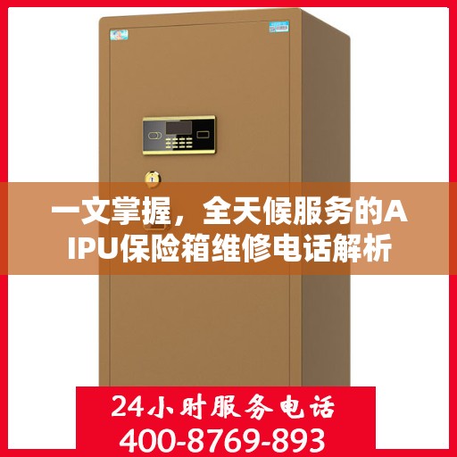 一文掌握，全天候服务的AIPU保险箱维修电话解析