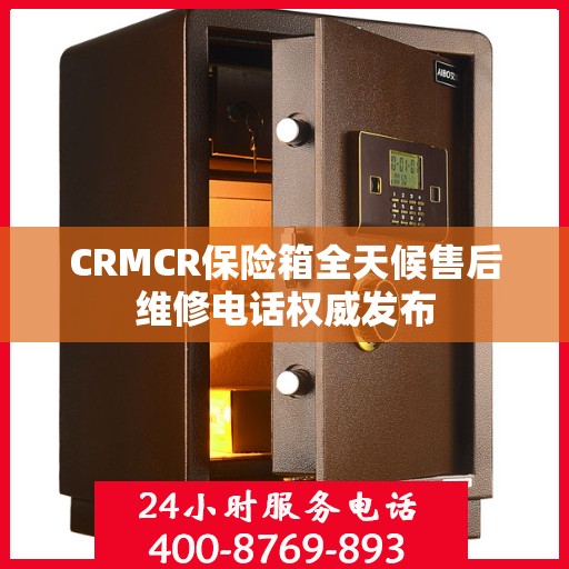 CRMCR保险箱全天候售后维修电话权威发布