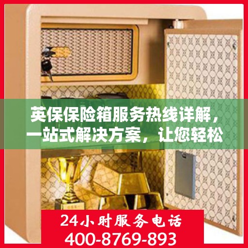 英保保险箱服务热线详解，一站式解决方案，让您轻松了解全面服务资讯