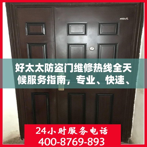 好太太防盗门维修热线全天候服务指南，专业、快速、全面的维修攻略