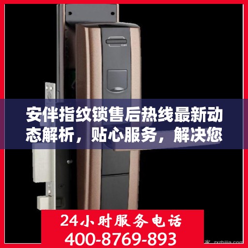 安伴指纹锁售后热线最新动态解析，贴心服务，解决您的锁事之需