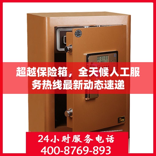 超越保险箱，全天候人工服务热线最新动态速递