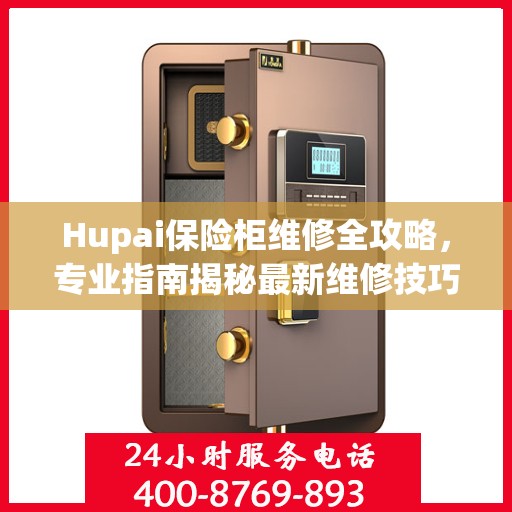 Hupai保险柜维修全攻略，专业指南揭秘最新维修技巧