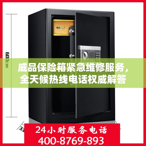 威品保险箱紧急维修服务，全天候热线电话权威解答