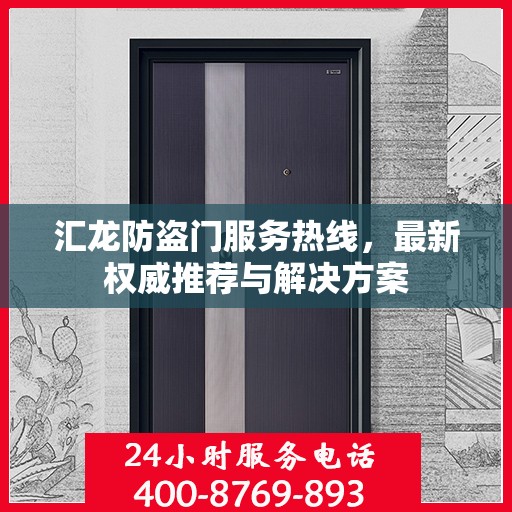 汇龙防盗门服务热线，最新权威推荐与解决方案