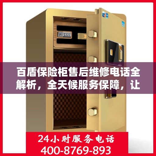 百盾保险柜售后维修电话全解析，全天候服务保障，让您无忧使用保险柜