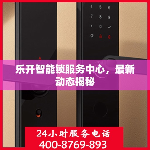 乐开智能锁服务中心，最新动态揭秘