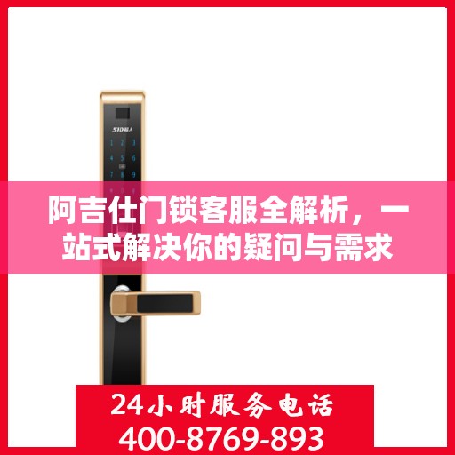 阿吉仕门锁客服全解析，一站式解决你的疑问与需求