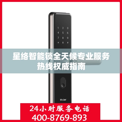 星络智能锁全天候专业服务热线权威指南