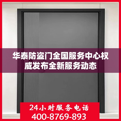 华泰防盗门全国服务中心权威发布全新服务动态