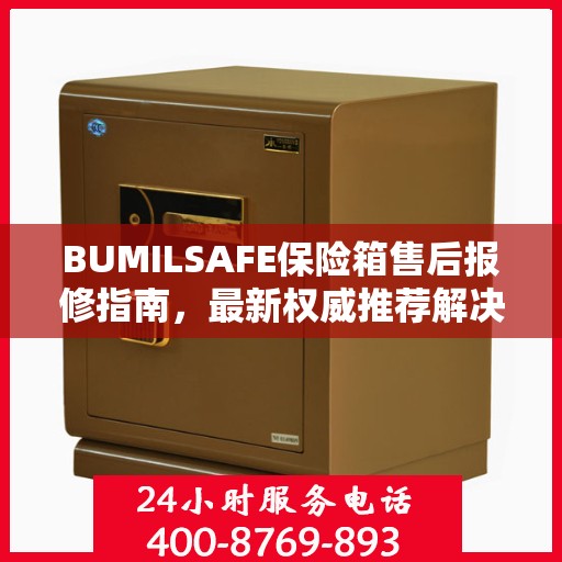 BUMILSAFE保险箱售后报修指南，最新权威推荐解决方案