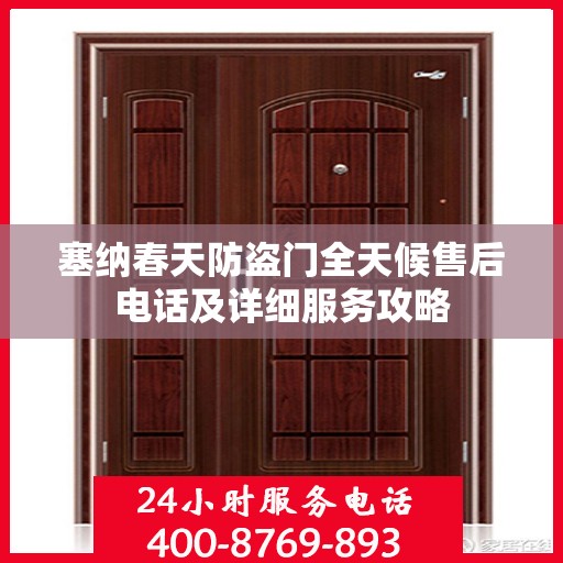 塞纳春天防盗门全天候售后电话及详细服务攻略