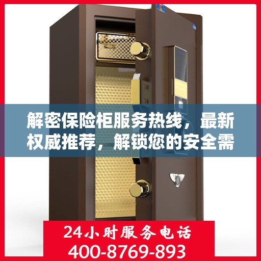 解密保险柜服务热线，最新权威推荐，解锁您的安全需求！
