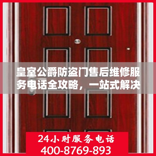 皇室公爵防盗门售后维修服务电话全攻略，一站式解决方案帮助您解决所有问题！