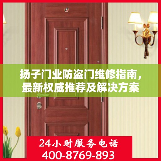 扬子门业防盗门维修指南，最新权威推荐及解决方案