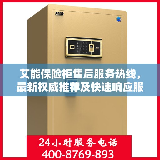 艾能保险柜售后服务热线，最新权威推荐及快速响应服务指南