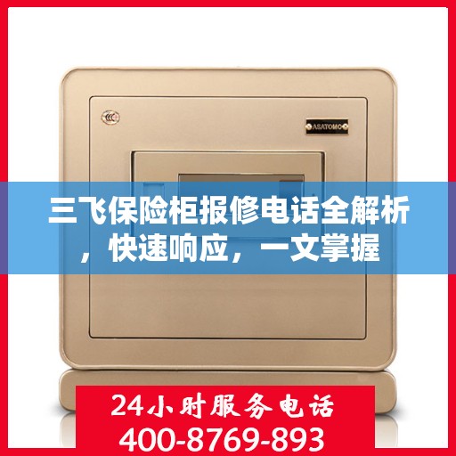 三飞保险柜报修电话全解析，快速响应，一文掌握