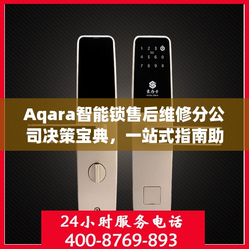 Aqara智能锁售后维修分公司决策宝典，一站式指南助你明智抉择