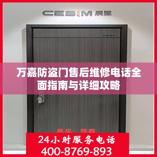 万嘉防盗门售后维修电话全面指南与详细攻略