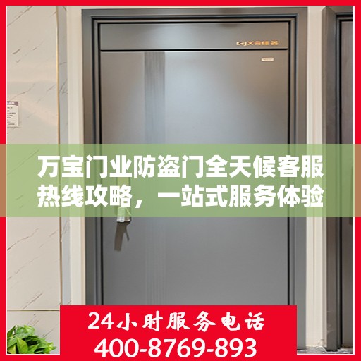 万宝门业防盗门全天候客服热线攻略，一站式服务体验与问题解决指南