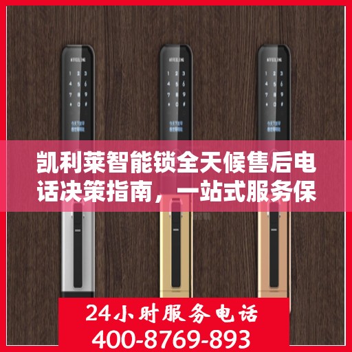 凯利莱智能锁全天候售后电话决策指南，一站式服务保障，无忧售后体验