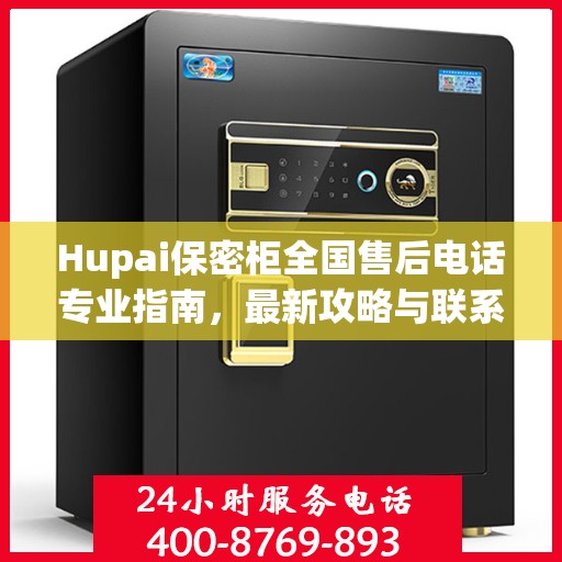 Hupai保密柜全国售后电话专业指南，最新攻略与联系方式