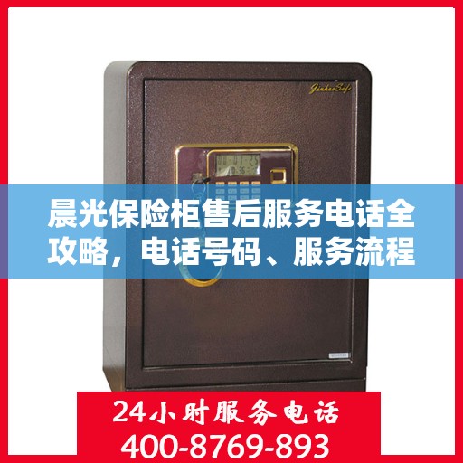 晨光保险柜售后服务电话全攻略，电话号码、服务流程及更多细节揭秘