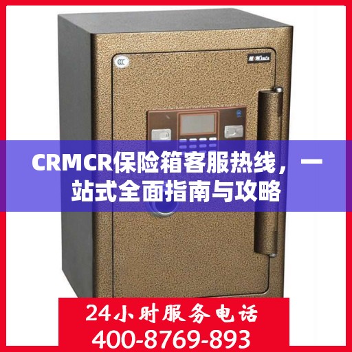 CRMCR保险箱客服热线，一站式全面指南与攻略