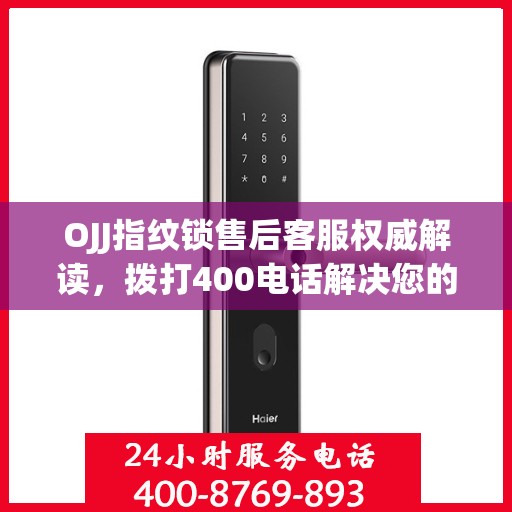 OJJ指纹锁售后客服权威解读，拨打400电话解决您的疑问与困扰！