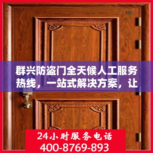 群兴防盗门全天候人工服务热线，一站式解决方案，让您无忧安全门之选