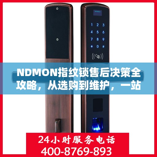 NDMON指纹锁售后决策全攻略，从选购到维护，一站式指南！