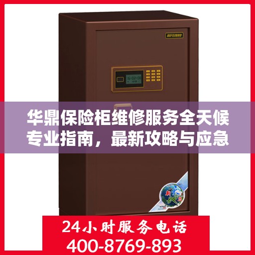 华鼎保险柜维修服务全天候专业指南，最新攻略与应急解决方案