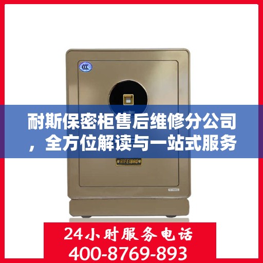 耐斯保密柜售后维修分公司，全方位解读与一站式服务体验