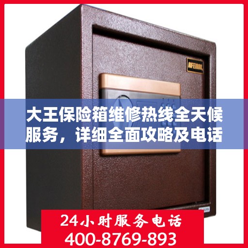 大王保险箱维修热线全天候服务，详细全面攻略及电话速查