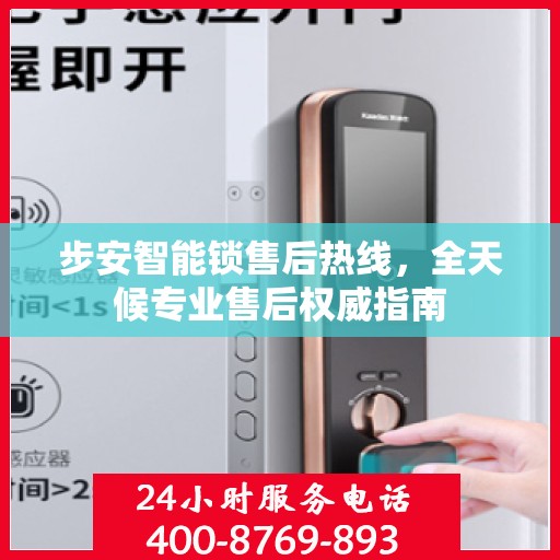 步安智能锁售后热线，全天候专业售后权威指南