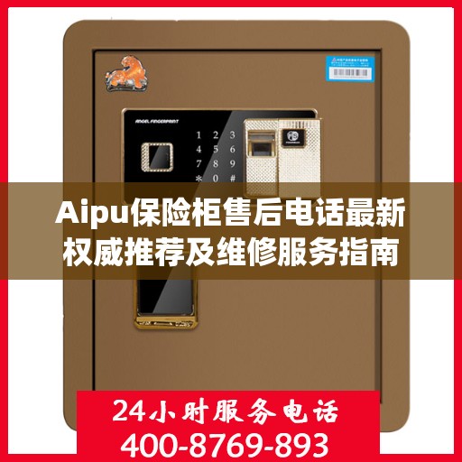 Aipu保险柜售后电话最新权威推荐及维修服务指南
