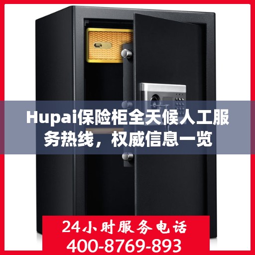 Hupai保险柜全天候人工服务热线，权威信息一览