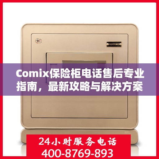 Comix保险柜电话售后专业指南，最新攻略与解决方案