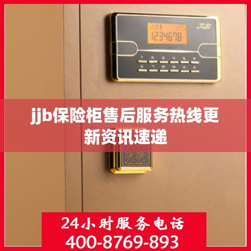 jjb保险柜售后服务热线更新资讯速递